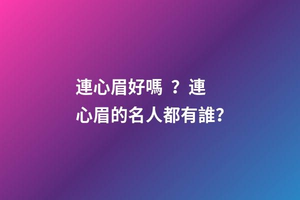 連心眉好嗎？連心眉的名人都有誰？